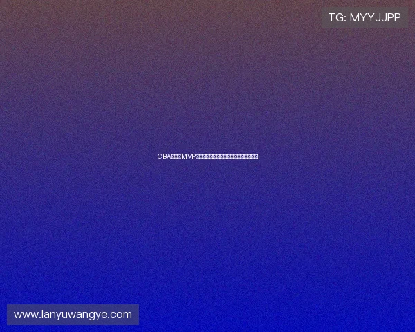CBA常规赛MVP争夺激烈,辽宁队核心球员数据领跑联赛